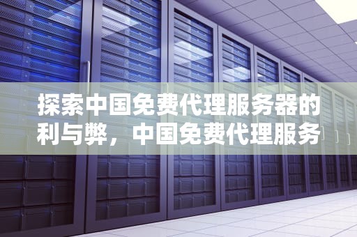 探索中国免费代理服务器的利与弊，中国免费代理服务器有哪些