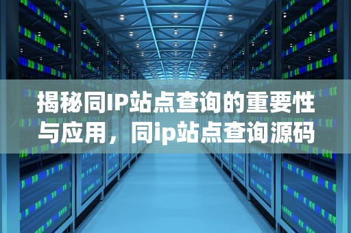 揭秘同IP站点查询的重要性与应用，同ip站点查询源码