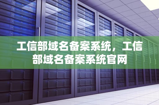 工信部域名备案系统，工信部域名备案系统官网