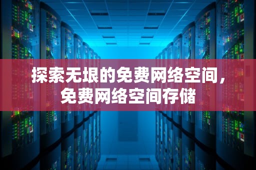 探索无垠的免费网络空间，免费网络空间存储