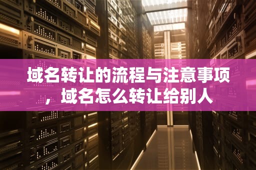 域名转让的流程与注意事项，域名怎么转让给别人