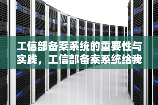 工信部备案系统的重要性与实践，工信部备案系统给我发了一个短信