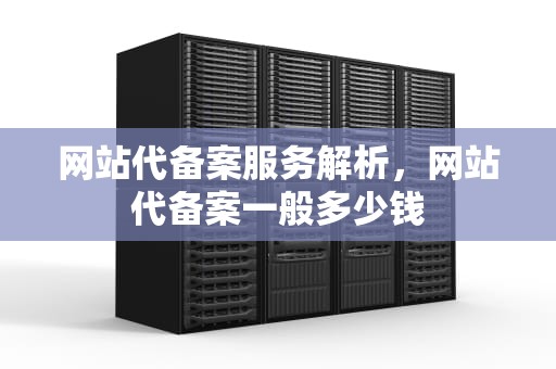 网站代备案服务解析，网站代备案一般多少钱