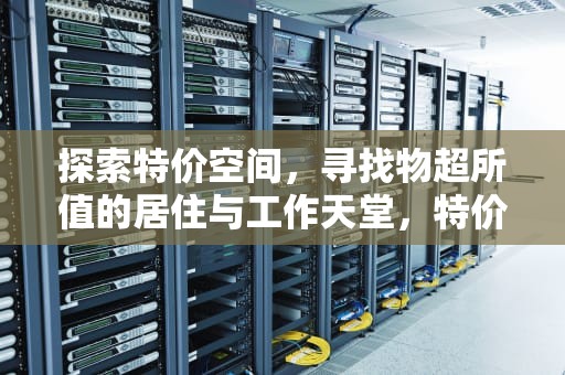 探索特价空间，寻找物超所值的居住与工作天堂，特价空间赞