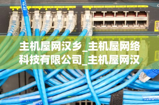 主机屋网汉乡_主机屋网络科技有限公司_主机屋网汉乡——互联网时代的乡村复兴