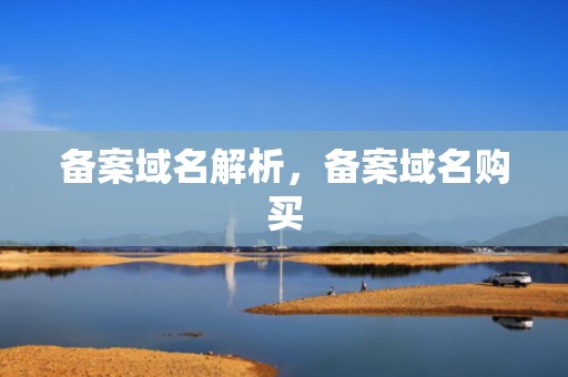 备案域名解析，备案域名购买