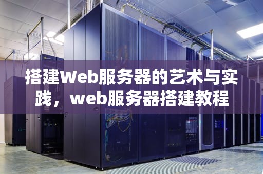 搭建Web服务器的艺术与实践，web服务器搭建教程