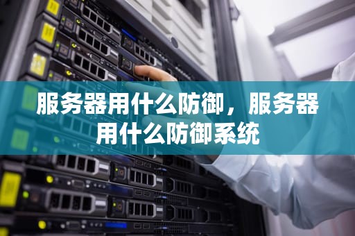 服务器用什么防御，服务器用什么防御系统