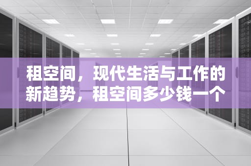 租空间，现代生活与工作的新趋势，租空间多少钱一个月