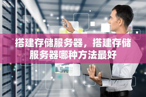 搭建存储服务器，搭建存储服务器哪种方法最好
