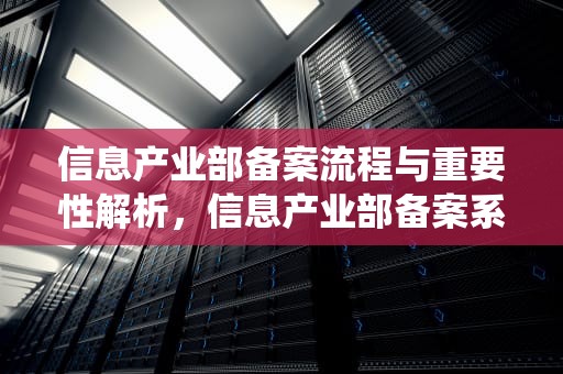 信息产业部备案流程与重要性解析，信息产业部备案系统