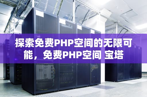 探索免费PHP空间的无限可能，免费PHP空间 宝塔