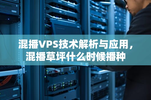 混播VPS技术解析与应用，混播草坪什么时候播种
