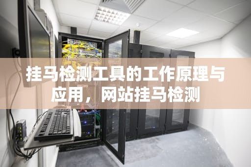 挂马检测工具的工作原理与应用，网站挂马检测