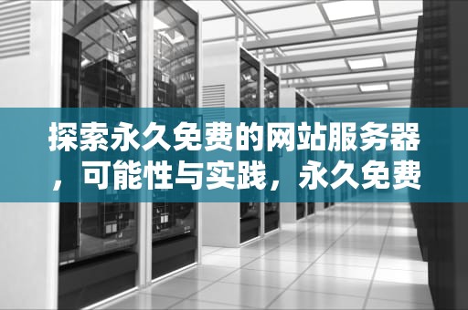 探索永久免费的网站服务器，可能性与实践，永久免费的网站服务器有哪些