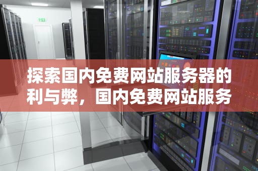 探索国内免费网站服务器的利与弊，国内免费网站服务器有哪些