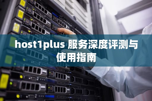 host1plus 服务深度评测与使用指南