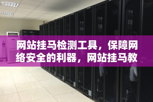 网站挂马检测工具，保障网络安全的利器，网站挂马教程