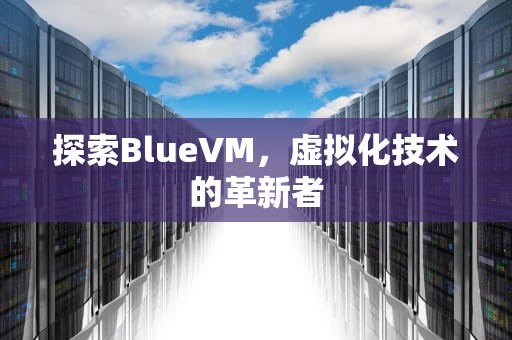 探索BlueVM，虚拟化技术的革新者