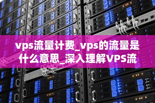 vps流量计费_vps的流量是什么意思_深入理解VPS流量计费机制