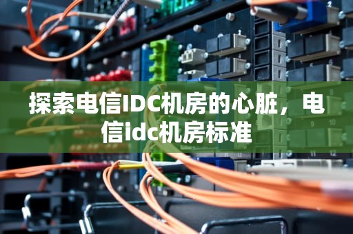 探索电信IDC机房的心脏，电信idc机房标准