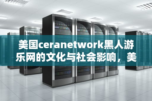 美国ceranetwork黑人游乐网的文化与社会影响，美国黑人游戏