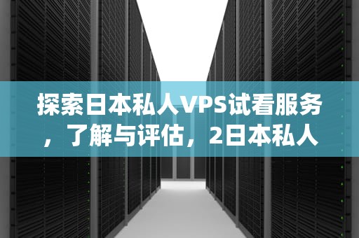 探索日本私人VPS试看服务，了解与评估，2日本私人vps是什么