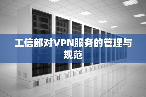 工信部对VPN服务的管理与规范