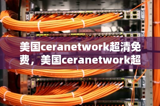 美国ceranetwork超清免费，美国ceranetwork超清免费sort