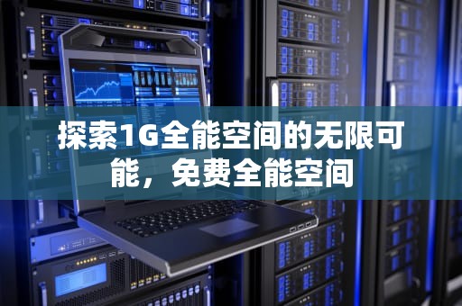 探索1G全能空间的无限可能，免费全能空间