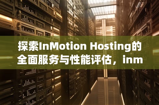 探索InMotion Hosting的全面服务与性能评估，inmotionhosting网站