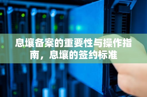 息壤备案的重要性与操作指南，息壤的签约标准