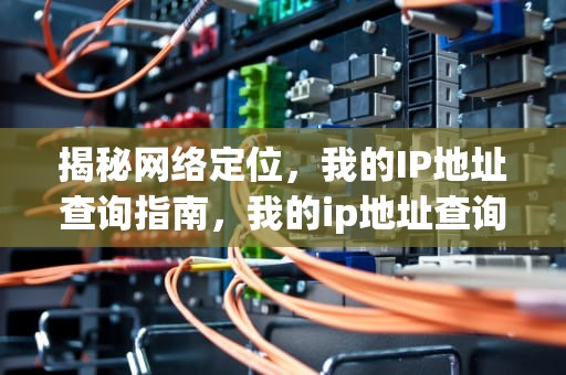 揭秘网络定位，我的IP地址查询指南，我的ip地址查询本机