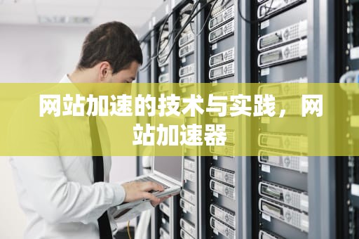 网站加速的技术与实践，网站加速器