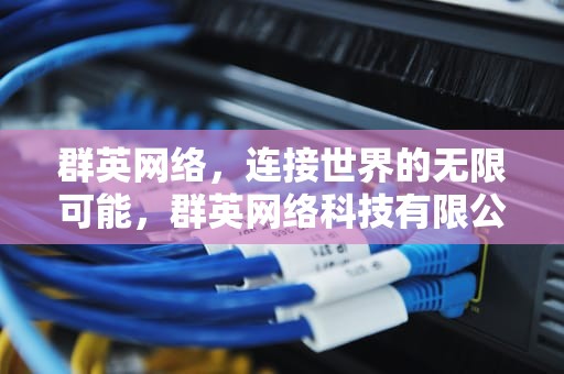 群英网络，连接世界的无限可能，群英网络科技有限公司