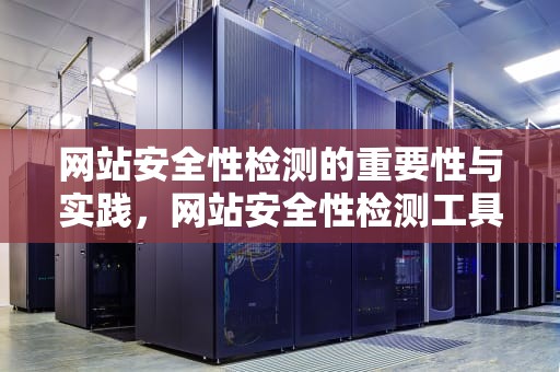 网站安全性检测的重要性与实践，网站安全性检测工具