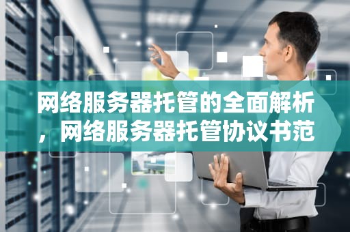 网络服务器托管的全面解析，网络服务器托管协议书范本