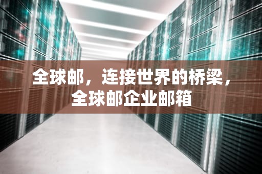 全球邮，连接世界的桥梁，全球邮企业邮箱