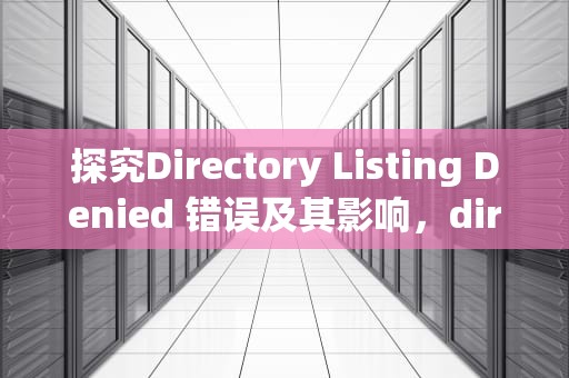 探究Directory Listing Denied 错误及其影响，directorylistingdenied