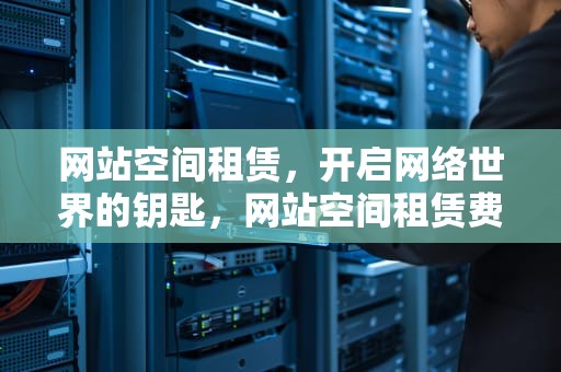 网站空间租赁，开启网络世界的钥匙，网站空间租赁费
