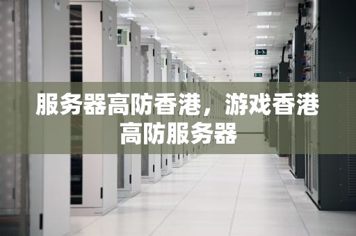 服务器高防香港，游戏香港高防服务器