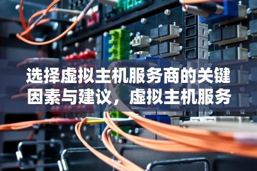 选择虚拟主机服务商的关键因素与建议，虚拟主机服务商哪家好