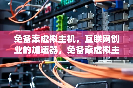 免备案虚拟主机，互联网创业的加速器，免备案虚拟主机1元