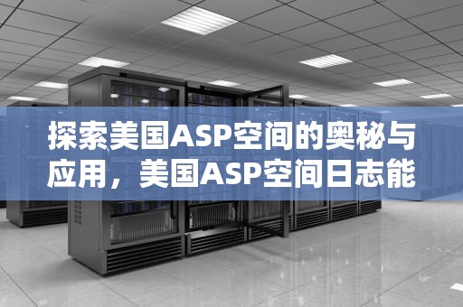 探索美国ASP空间的奥秘与应用，美国ASP空间日志能看吗