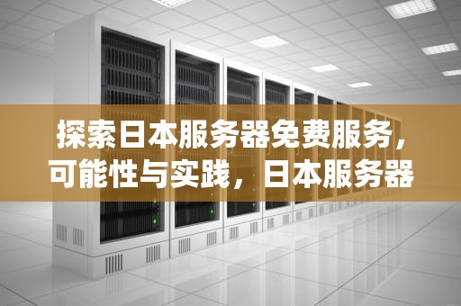 探索日本服务器免费服务，可能性与实践，日本服务器免费ip地址