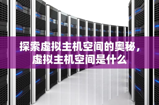 探索虚拟主机空间的奥秘，虚拟主机空间是什么