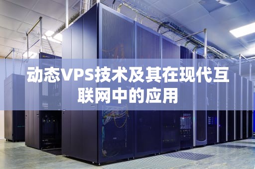 动态VPS技术及其在现代互联网中的应用