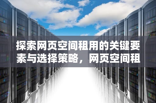 探索网页空间租用的关键要素与选择策略，网页空间租用什么意思