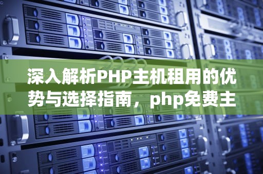 深入解析PHP主机租用的优势与选择指南，php免费主机