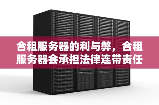 合租服务器的利与弊，合租服务器会承担法律连带责任吗